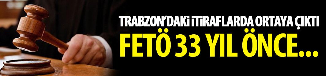 Trabzon'daki itiraflarda ortaya çıktı - FETÖ 33 yıl önce...