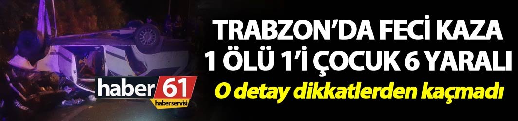 Trabzon’da Feci kaza – 1 Ölü 1'i çocuk 6 yaralı