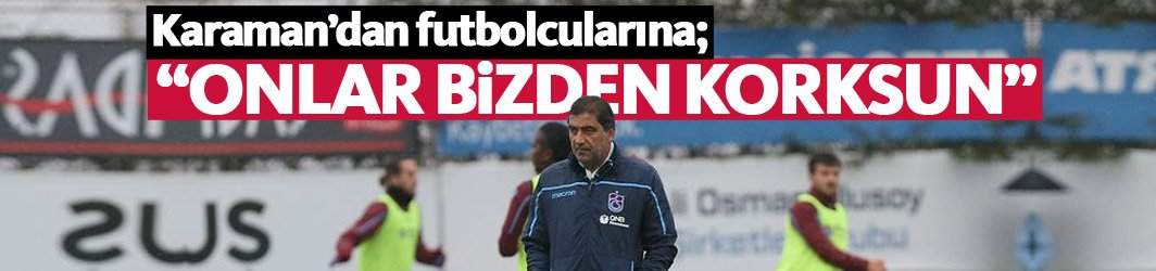 Ünal Karaman: Onlar bizden korksun