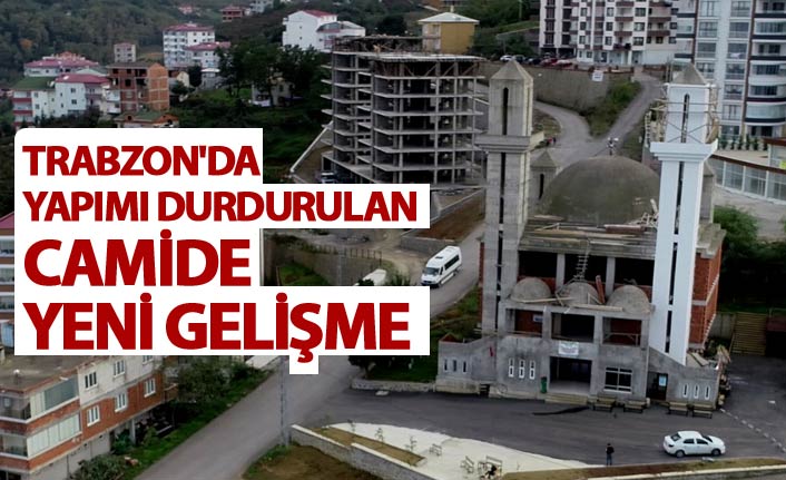 Trabzon'da yapımı durdurulan camide yeni gelişme