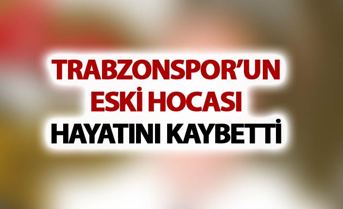 Trabzonspor'un eski hocası hayatını kaybetti