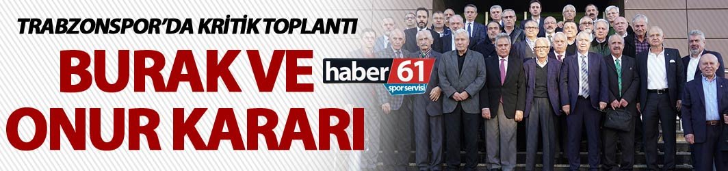 Trabzonspor’da kritik toplantı – Burak ve Onur Kararı