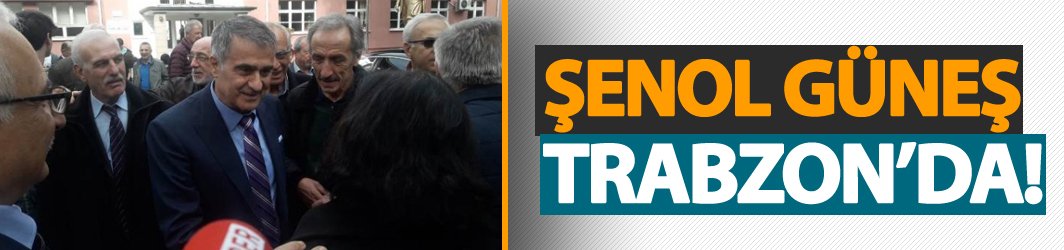 Şenol Güneş Trabzon'da