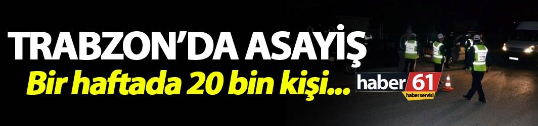 Trabzon’da 12-18 Kasım tarihleri arasında 20 Bin şüpheli incelendi.