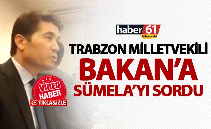 Trabzon Milletvekili Bakan’a Sümela’yı sordu