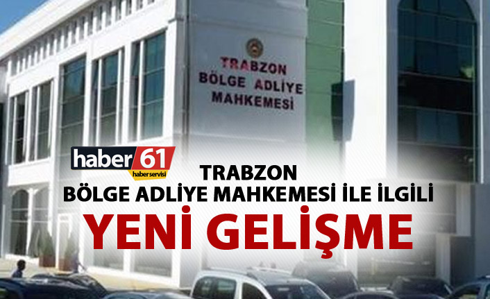 Trabzon’a Bölge Adliye Mahkemesi ile ilgili yeni gelişme