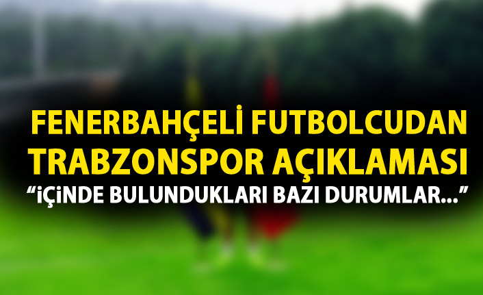 Fenerbahçeli futbolcudan Trabzonspor açıklaması: Onların içinde bulundukları bazı durumlar..."