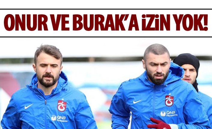 Burak Yılmaz ve Onur Kıvrak'a izin yok!