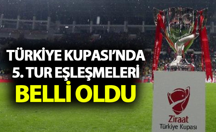 Ziraat Türkiye Kupasında 5. Tur Eşleşmeleri belli oldu