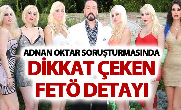 Adnan Oktar Soruşturmasında dikkat çeken FETÖ detayı