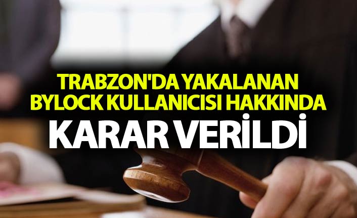 Trabzon'da yakalanan ByLock kullanıcısı hakkında karar verildi