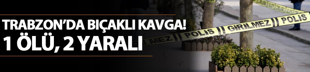 Trabzon'da bıçaklı kavga!