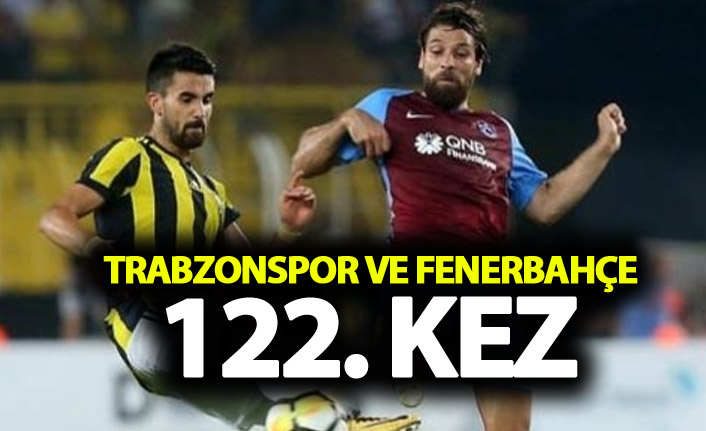 Trabzonspor ve Fenerbahçe 122. randevuda