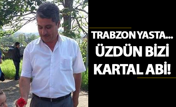 Trabzon yasta... Üzdün bizi Kartal Abi!