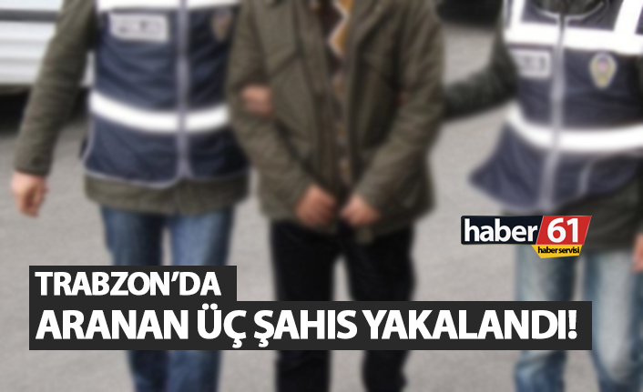 Trabzon'da aranan üç şahıs yakalandı!