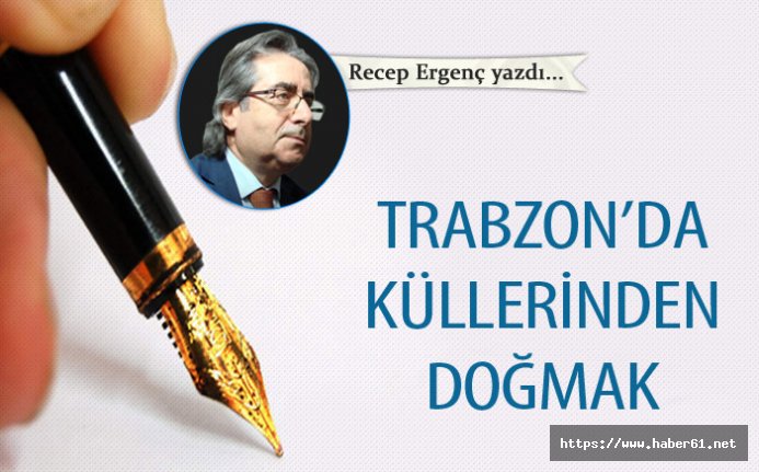 Trabzon’da küllerinden doğmak