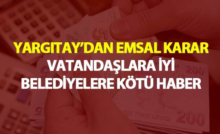 Yargıtay'dan emsal karar - Vatandaşa iyi belediyelere kötü haber