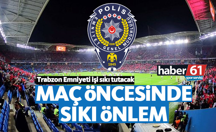 Trabzonspor Fenerbahçe maçı öncesi emniyetten sıkı önlem