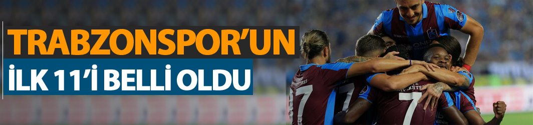 Trabzonspor ilk 11'i belli oldu!