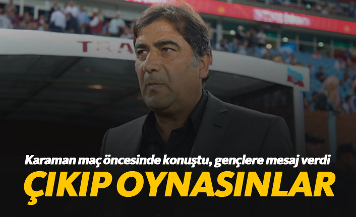 Trabzonspor Teknik Direktörü Karaman'dan Gençlere Net Mesaj: "Çıksınlar Oynasınlar"