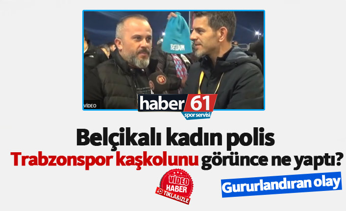 Belçika'da kadın polis Trabzonspor kaşkolunu görünce...