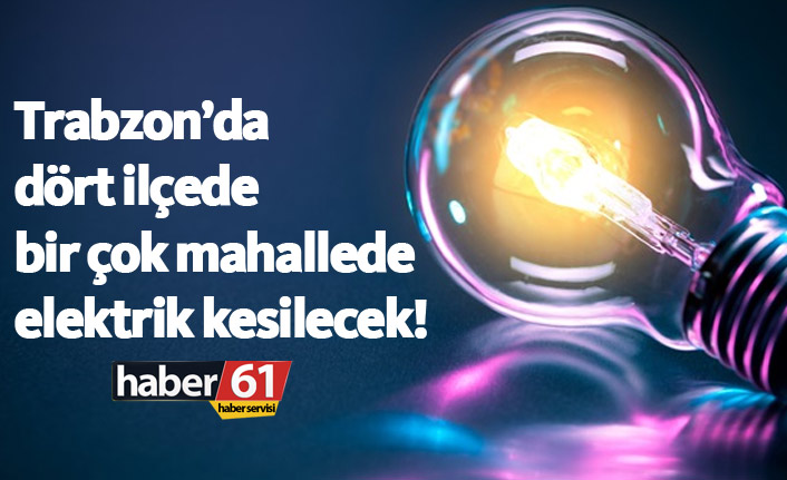 Trabzon'da 4 ilçede elektrikler kesilecek. 27.11.2018