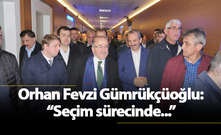 Orhan Fevzi Gümrükçüoğlu: "Seçim çalışmaları için.."