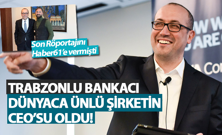 Trabzonlu Bankacı Dünyaca ünlü şirketin CEO'su oldu!