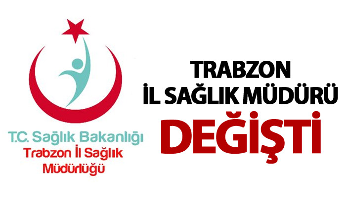 Trabzon İl Sağlık Müdürü değişti