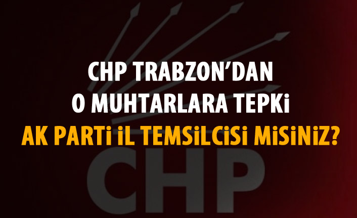 CHP’den tepki; Muhtarlar AK Parti İl Temsilcisi mi?