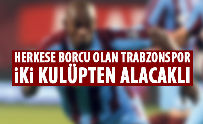 Trabzonspor o kulüplerden alacaklı