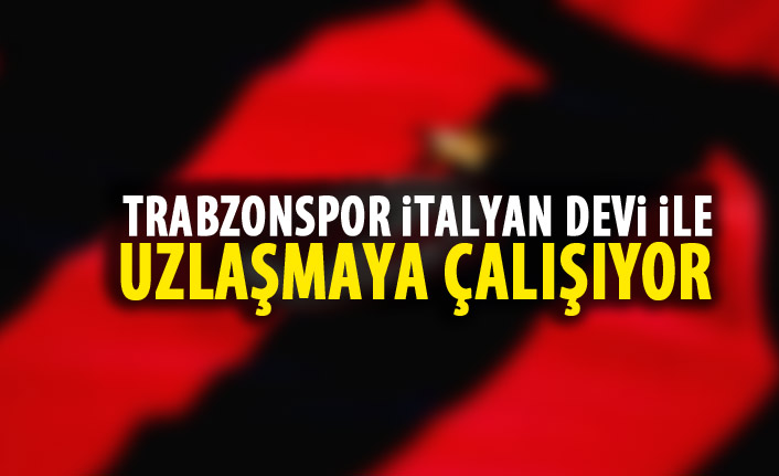 Trabzonspor İtalyan devi ile uzlaşmaya çalışıyor!