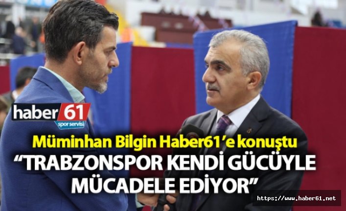 Müminhan Bilgin: “Trabzonspor kendi gücüyle mücadele ediyor”