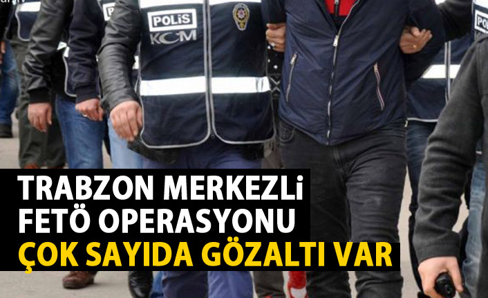  Trabzon merkezli 8 ilde FETÖ operasyonu