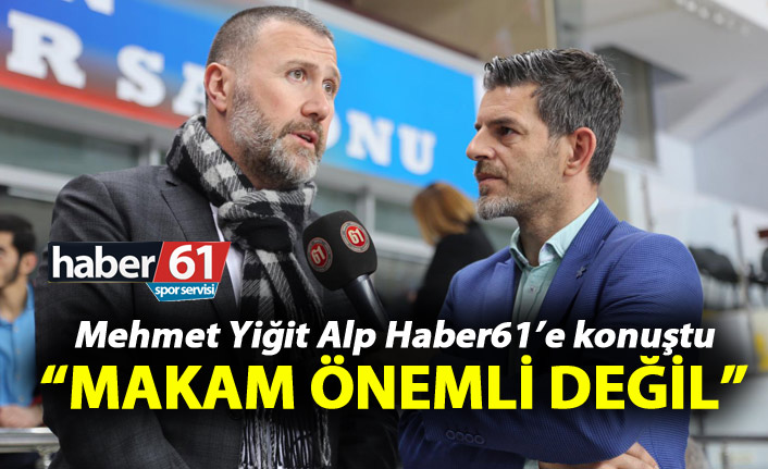 Mehmet Yiğit Alp: “Makam önemli değil”