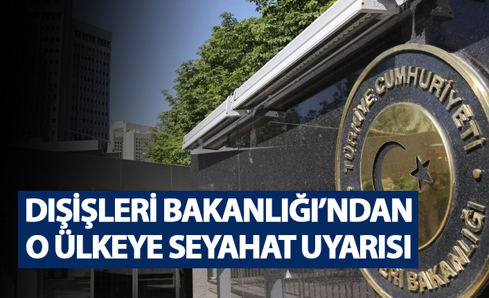 Dışişleri Bakanlığı'ndan o ülkeye seyahat uyarısı
