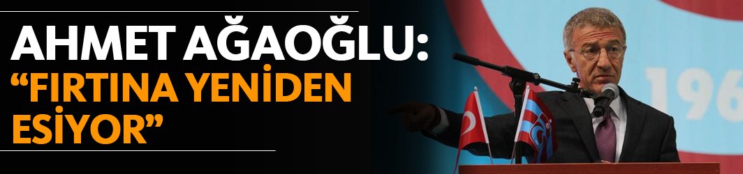 Ahmet Ağaoğlu: "Fırtına yeniden esiyor"