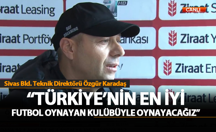 Karadaş: " Türkiye'nin en iyi futbol oynayan takımıyla oynayacağız"