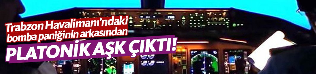 Trabzon Havalimanı'nda yaşanan bomba paniğinin arkasından platonik aşk çıktı!