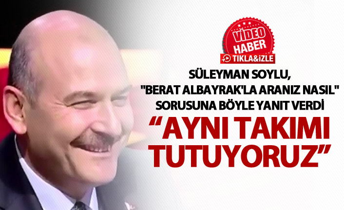 Süleyman Soylu, "Berat Albayrak'la Aranız Nasıl" sorusuna böyle yanıt verdi