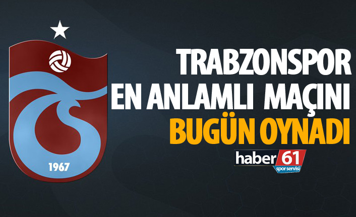 Trabzonspor’un en anlamlı maçı
