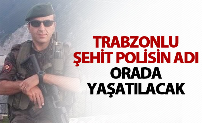Trabzonlu Şehit polisin adı orada yaşatılacak