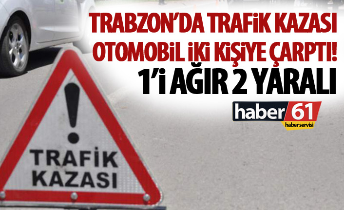 Trabzon'da otomobil yayalara çarptı! 1'i ağır 2 yaralı!