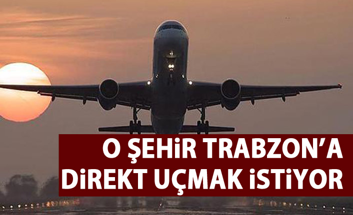 O şehir Trabzon'a direkt uçmak istiyor!