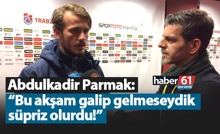 Abdulkadir Parmak: "Bu akşam galip gelmeseydik sürpriz olurdu"