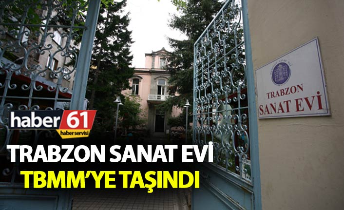 Trabzon Savat Evi TBMM’ye taşındı