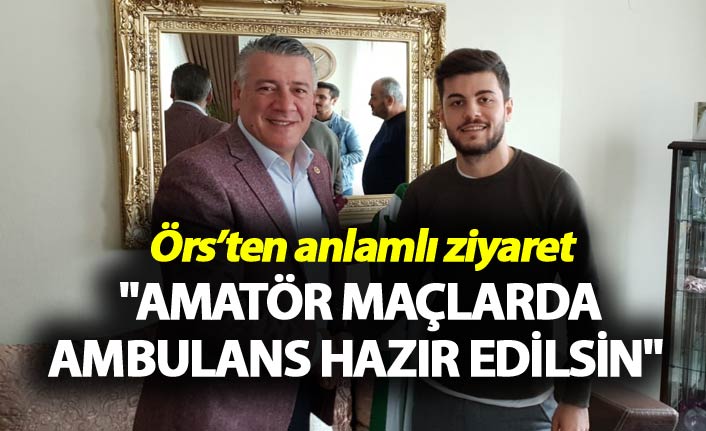 Örs’ten anlamlı ziyaret - "Amatör maçlarda ambulans hazır edilsin"