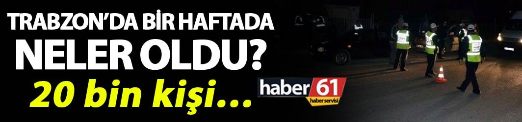 Trabzon’da bir haftada yapılan uygulamalarda 20 bin 829 kişi incelendi. 10-12-2018