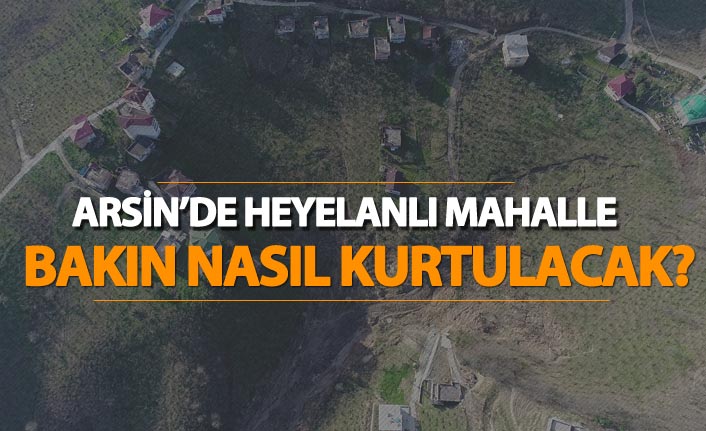 Arsin'de heyelanlı mahalle bakın nasıl kurtulacak?