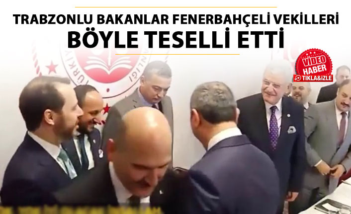 Trabzonlu Bakanlar, Fenerbahçe'li vekilleri böyle teselli etti